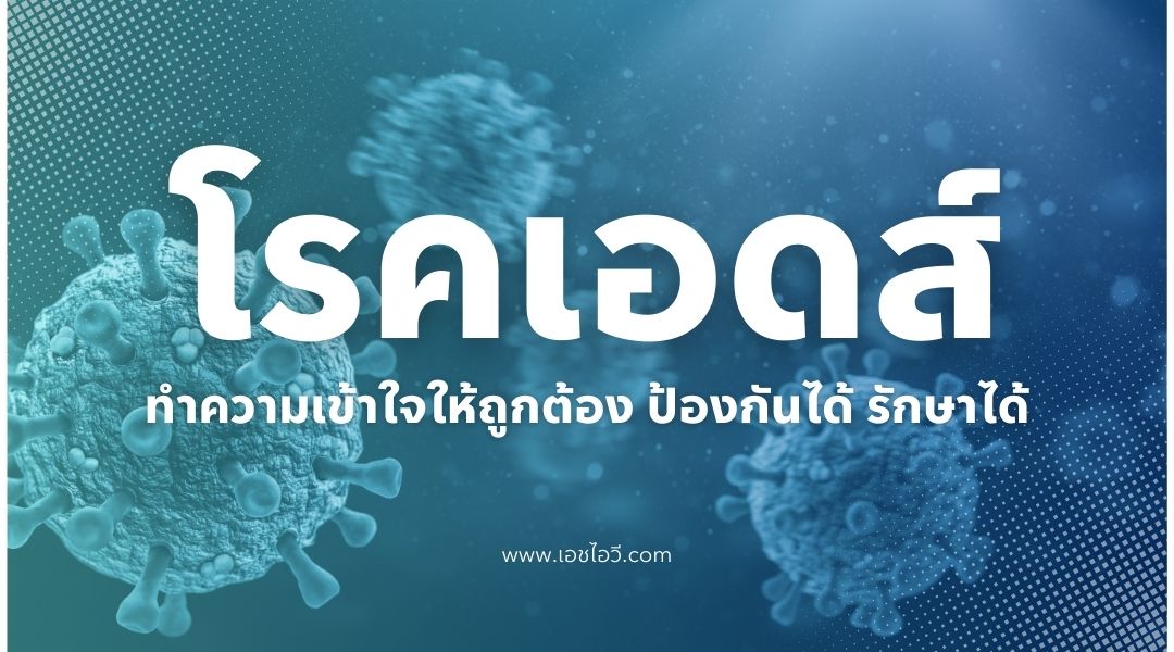 โรคเอดส์ ทำความเข้าใจให้ถูกต้อง ป้องกันได้ รักษาได้